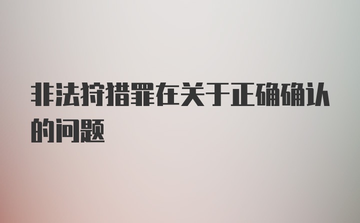 非法狩猎罪在关于正确确认的问题