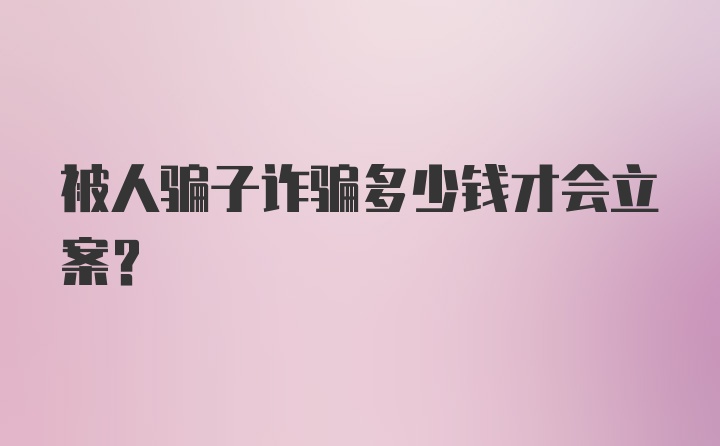 被人骗子诈骗多少钱才会立案？