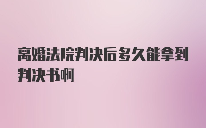 离婚法院判决后多久能拿到判决书啊