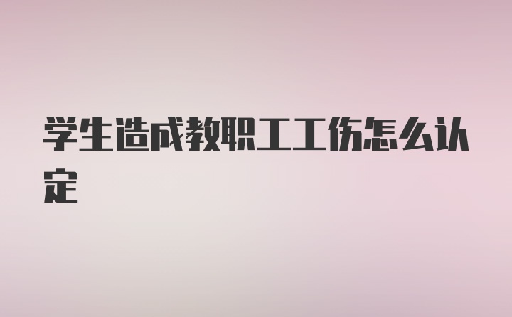 学生造成教职工工伤怎么认定