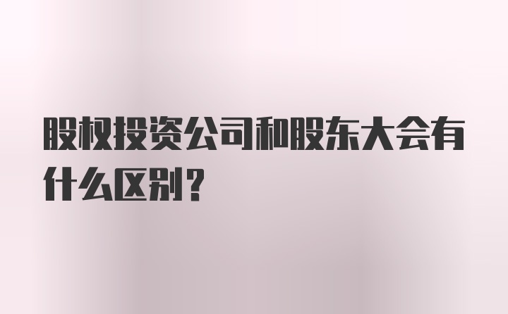 股权投资公司和股东大会有什么区别？