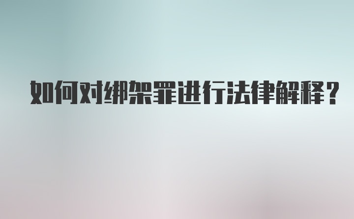 如何对绑架罪进行法律解释?