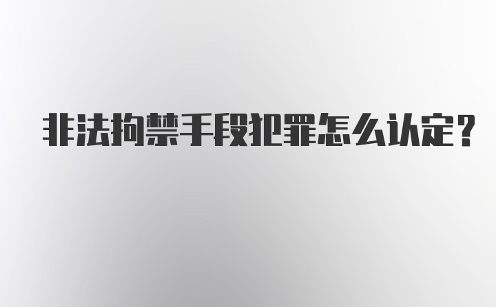 非法拘禁手段犯罪怎么认定？