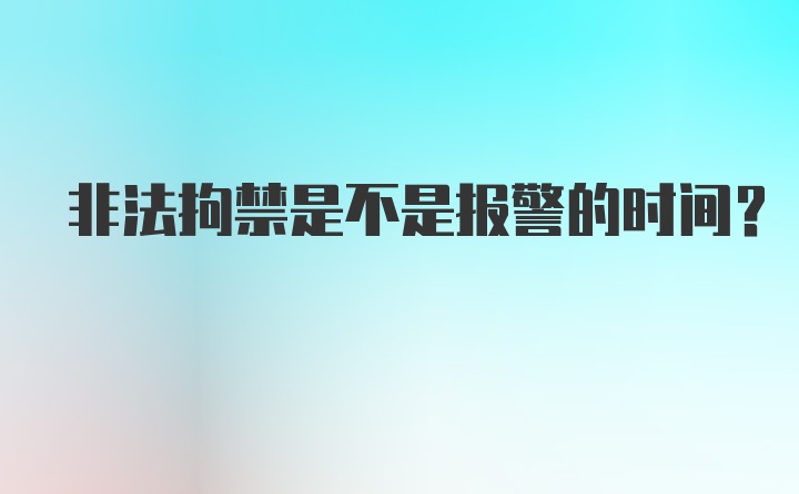 非法拘禁是不是报警的时间？