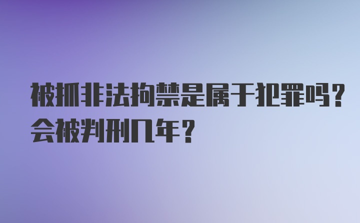 被抓非法拘禁是属于犯罪吗？会被判刑几年？