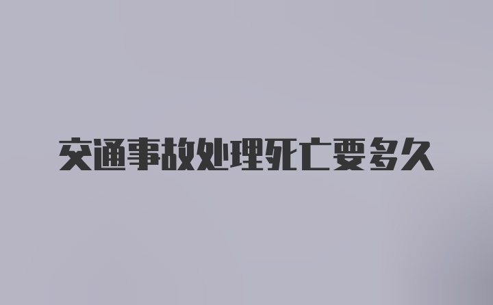 交通事故处理死亡要多久