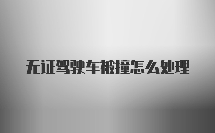 无证驾驶车被撞怎么处理