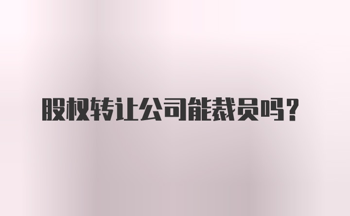 股权转让公司能裁员吗？