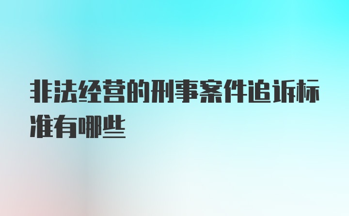 非法经营的刑事案件追诉标准有哪些