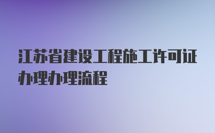 江苏省建设工程施工许可证办理办理流程