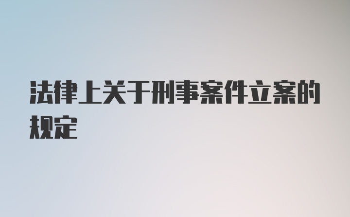 法律上关于刑事案件立案的规定