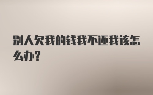 别人欠我的钱我不还我该怎么办?