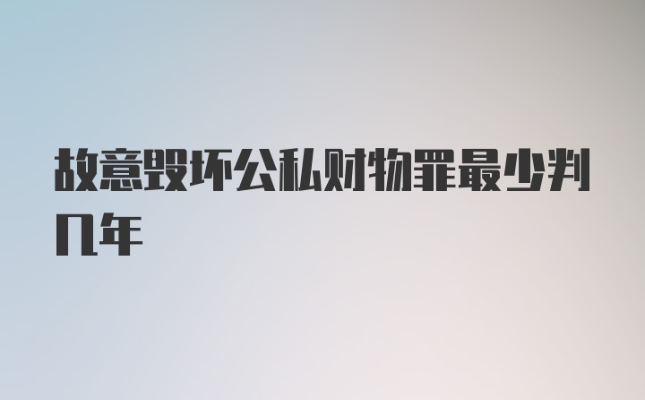 故意毁坏公私财物罪最少判几年