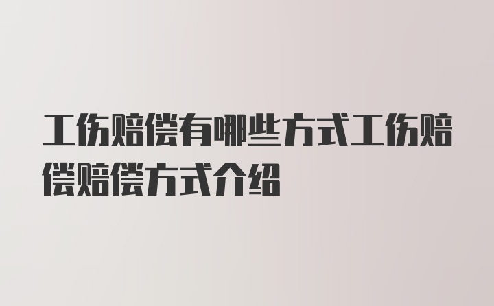 工伤赔偿有哪些方式工伤赔偿赔偿方式介绍