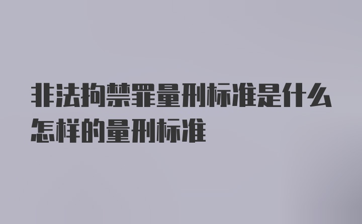 非法拘禁罪量刑标准是什么怎样的量刑标准