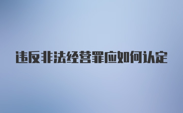 违反非法经营罪应如何认定