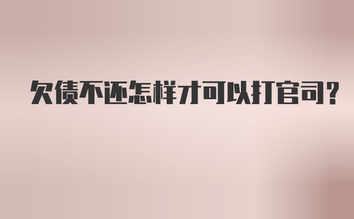 欠债不还怎样才可以打官司？