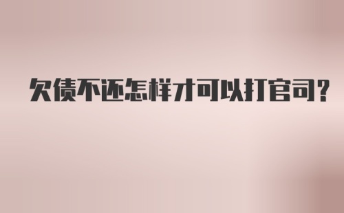 欠债不还怎样才可以打官司？