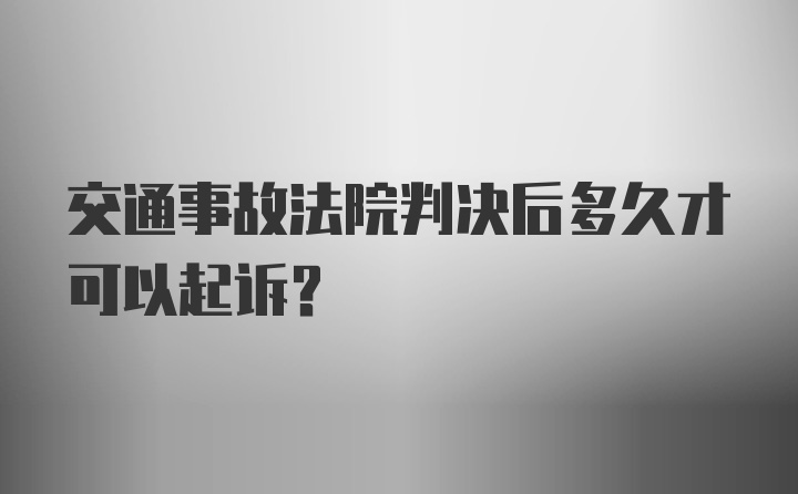 交通事故法院判决后多久才可以起诉?