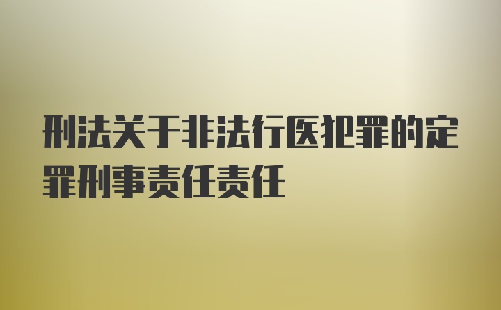 刑法关于非法行医犯罪的定罪刑事责任责任