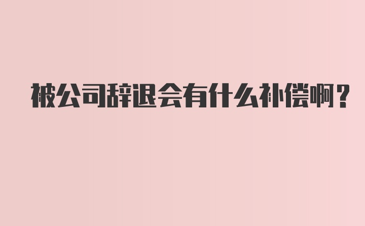 被公司辞退会有什么补偿啊？