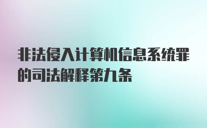 非法侵入计算机信息系统罪的司法解释第九条