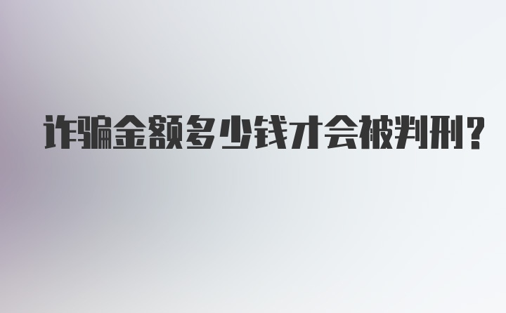 诈骗金额多少钱才会被判刑?