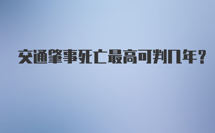 交通肇事死亡最高可判几年?