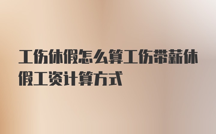 工伤休假怎么算工伤带薪休假工资计算方式