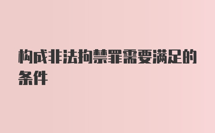 构成非法拘禁罪需要满足的条件