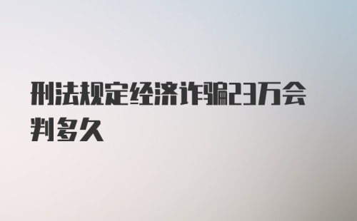 刑法规定经济诈骗23万会判多久