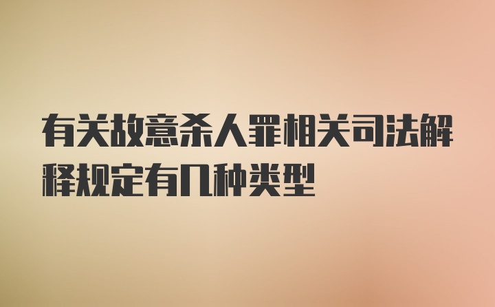 有关故意杀人罪相关司法解释规定有几种类型