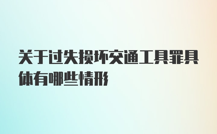 关于过失损坏交通工具罪具体有哪些情形