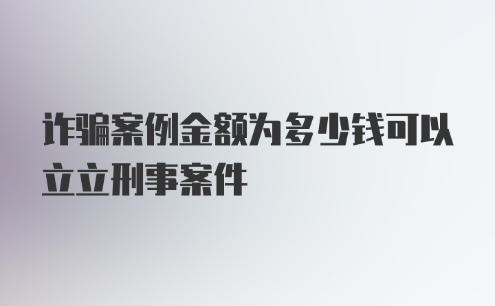 诈骗案例金额为多少钱可以立立刑事案件