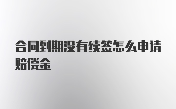 合同到期没有续签怎么申请赔偿金