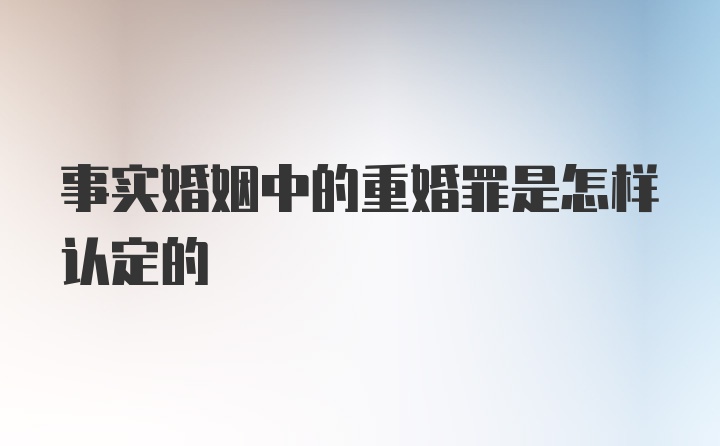 事实婚姻中的重婚罪是怎样认定的