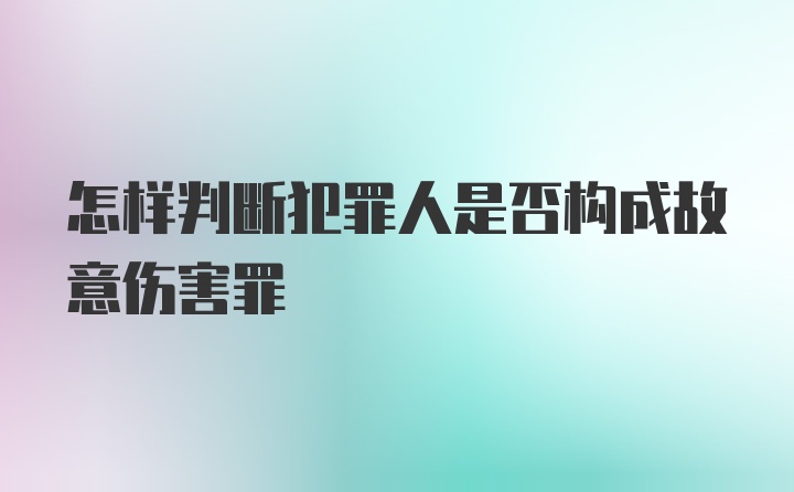 怎样判断犯罪人是否构成故意伤害罪