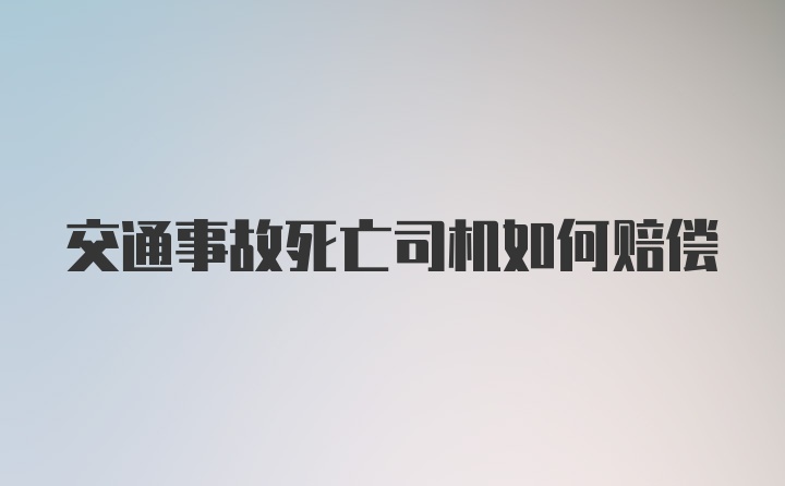 交通事故死亡司机如何赔偿