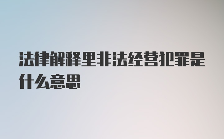 法律解释里非法经营犯罪是什么意思