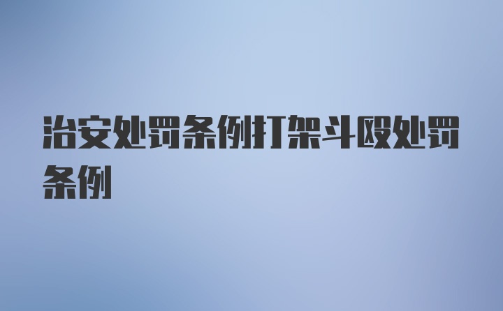 治安处罚条例打架斗殴处罚条例