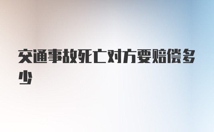 交通事故死亡对方要赔偿多少