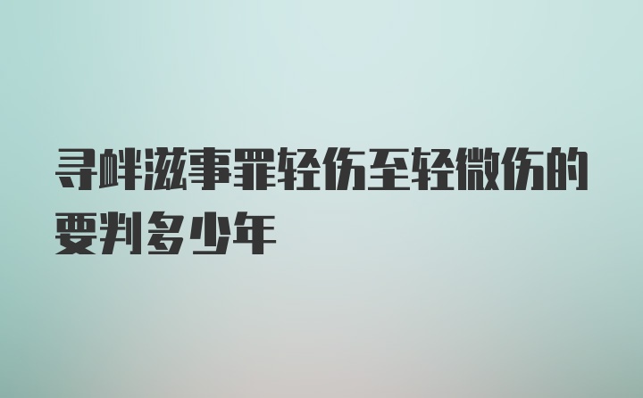 寻衅滋事罪轻伤至轻微伤的要判多少年