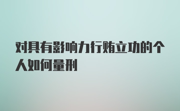 对具有影响力行贿立功的个人如何量刑