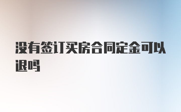 没有签订买房合同定金可以退吗