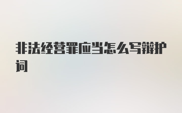 非法经营罪应当怎么写辩护词