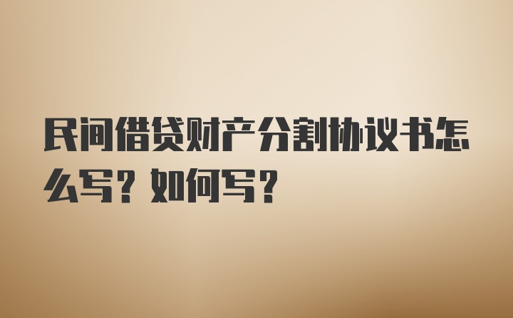 民间借贷财产分割协议书怎么写？如何写？