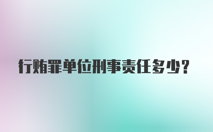 行贿罪单位刑事责任多少？