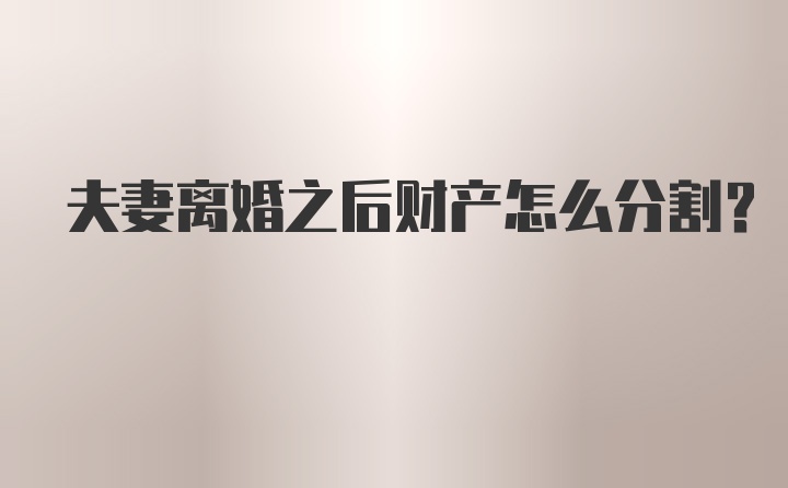 夫妻离婚之后财产怎么分割？