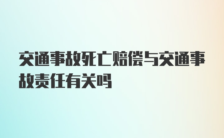 交通事故死亡赔偿与交通事故责任有关吗