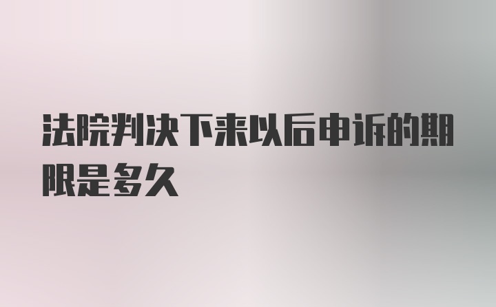 法院判决下来以后申诉的期限是多久